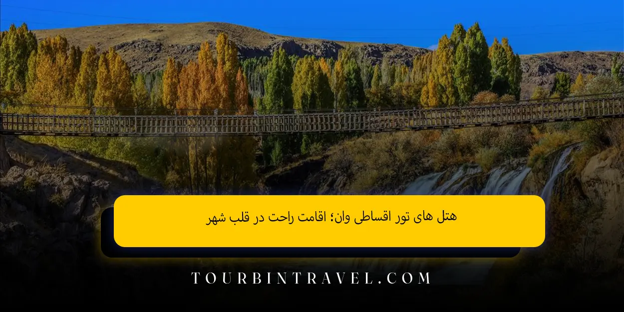 هتل&nbsp;&zwnj;های تور اقساطی وان؛ اقامت راحت در قلب شهر